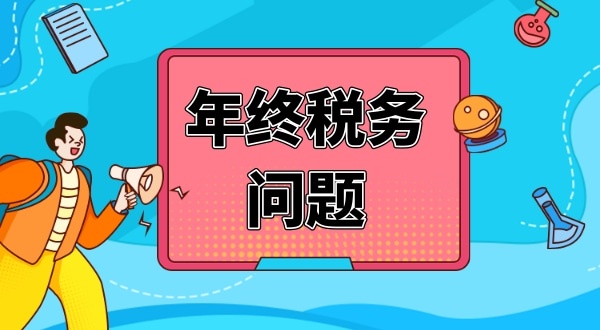 公司年終有哪些財稅問題要處理（公司年終稅務(wù)問題怎么解決）