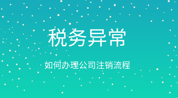 稅務(wù)異常如何辦理公司注銷（公司稅務(wù)異常注銷流程）