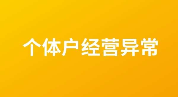 個(gè)體戶也會(huì)出現(xiàn)工商稅務(wù)異常嗎？（個(gè)體戶如何移出經(jīng)營異常名錄？）