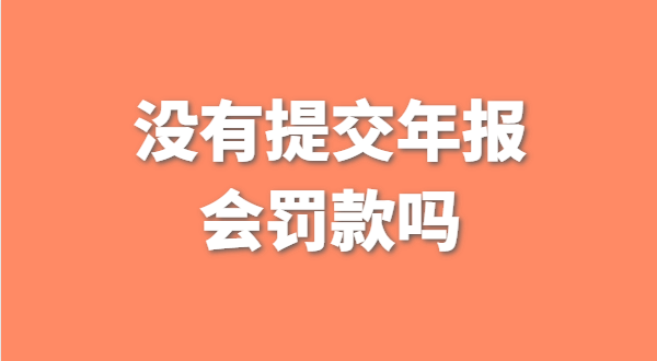 深圳公司沒有提交工商年報會被罰款嗎？如何補交工商年報？